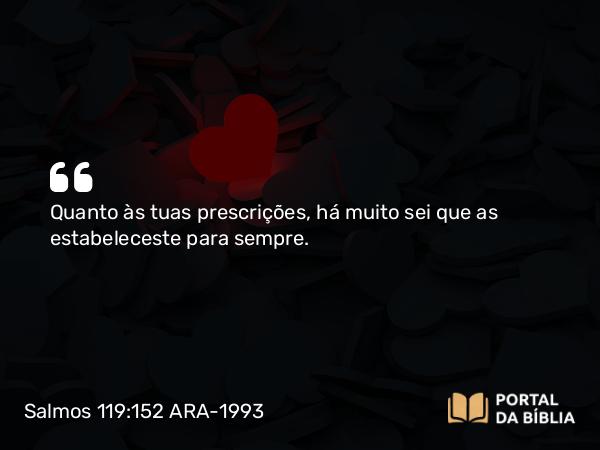 Salmos 119:152 ARA-1993 - Quanto às tuas prescrições, há muito sei que as estabeleceste para sempre.