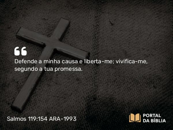 Salmos 119:154 ARA-1993 - Defende a minha causa e liberta-me; vivifica-me, segundo a tua promessa.