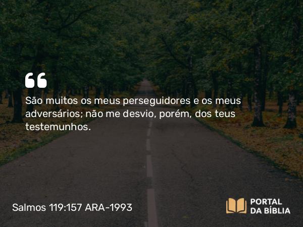 Salmos 119:157 ARA-1993 - São muitos os meus perseguidores e os meus adversários; não me desvio, porém, dos teus testemunhos.