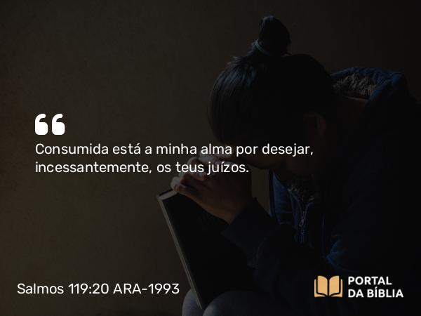 Salmos 119:20 ARA-1993 - Consumida está a minha alma por desejar, incessantemente, os teus juízos.