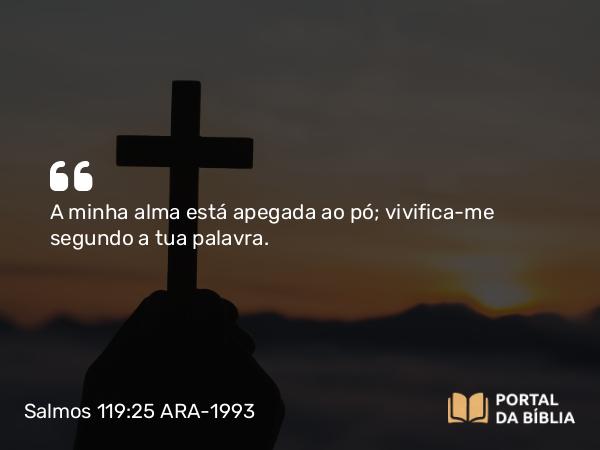 Salmos 119:25 ARA-1993 - A minha alma está apegada ao pó; vivifica-me segundo a tua palavra.