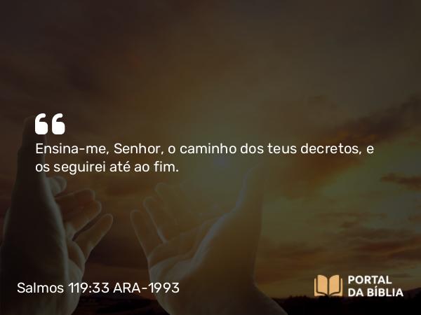 Salmos 119:33 ARA-1993 - Ensina-me, Senhor, o caminho dos teus decretos, e os seguirei até ao fim.