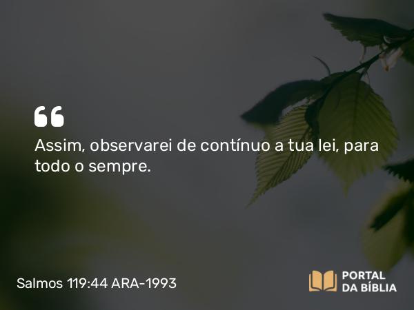 Salmos 119:44 ARA-1993 - Assim, observarei de contínuo a tua lei, para todo o sempre.