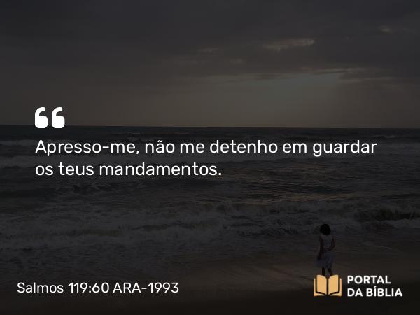 Salmos 119:60 ARA-1993 - Apresso-me, não me detenho em guardar os teus mandamentos.