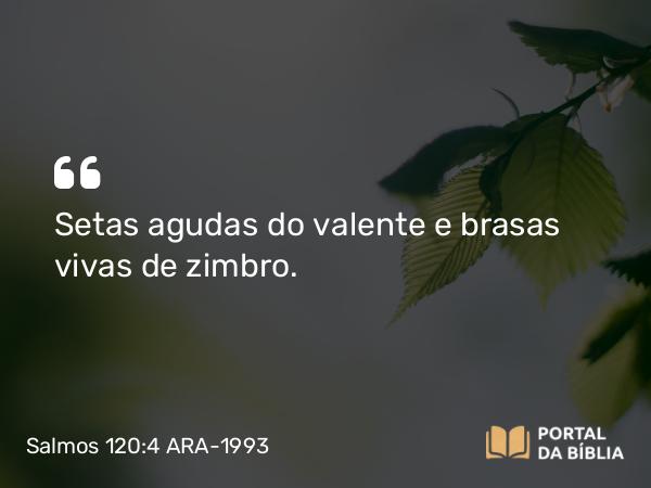 Salmos 120:4 ARA-1993 - Setas agudas do valente e brasas vivas de zimbro.