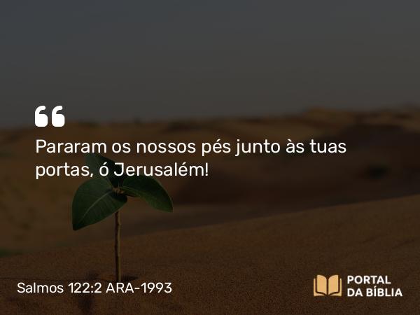 Salmos 122:2 ARA-1993 - Pararam os nossos pés junto às tuas portas, ó Jerusalém!