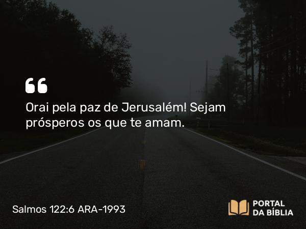 Salmos 122:6 ARA-1993 - Orai pela paz de Jerusalém! Sejam prósperos os que te amam.