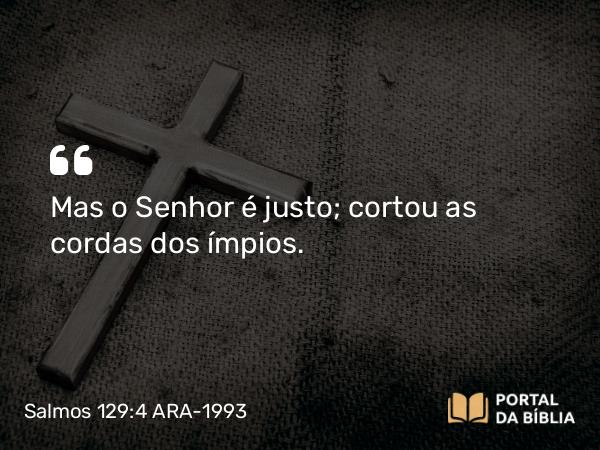 Salmos 129:4 ARA-1993 - Mas o Senhor é justo; cortou as cordas dos ímpios.