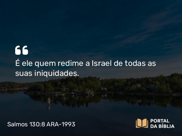 Salmos 130:8 ARA-1993 - É ele quem redime a Israel de todas as suas iniquidades.