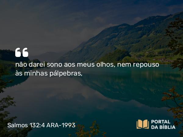 Salmos 132:4 ARA-1993 - não darei sono aos meus olhos, nem repouso às minhas pálpebras,