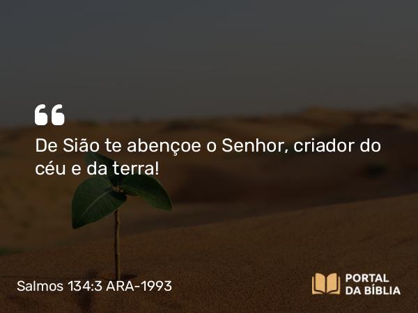 Salmos 134:3 ARA-1993 - De Sião te abençoe o Senhor, criador do céu e da terra!