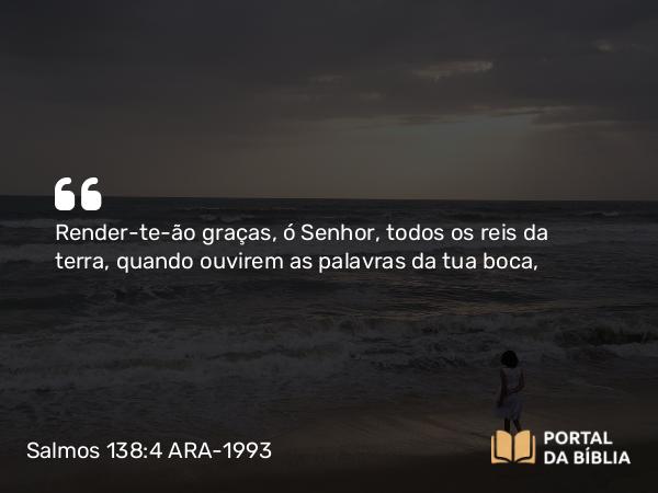 Salmos 138:4 ARA-1993 - Render-te-ão graças, ó Senhor, todos os reis da terra, quando ouvirem as palavras da tua boca,