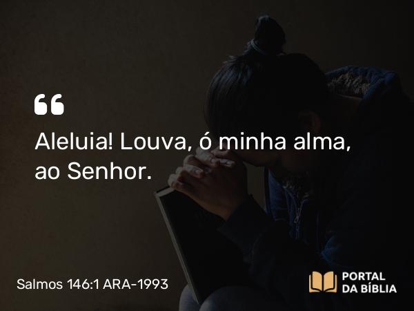 Salmos 146:1-2 ARA-1993 - Aleluia! Louva, ó minha alma, ao Senhor.