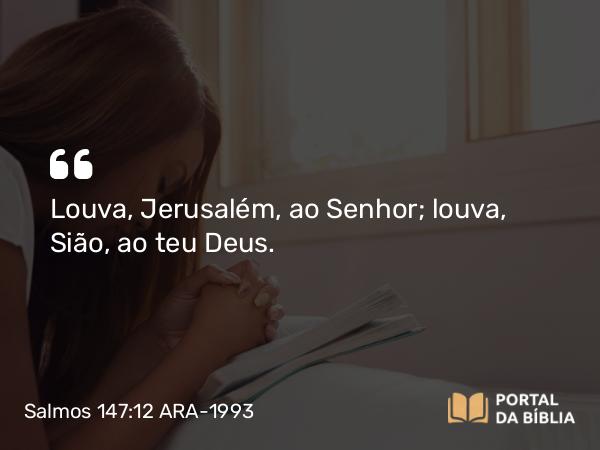 Salmos 147:12 ARA-1993 - Louva, Jerusalém, ao Senhor; louva, Sião, ao teu Deus.