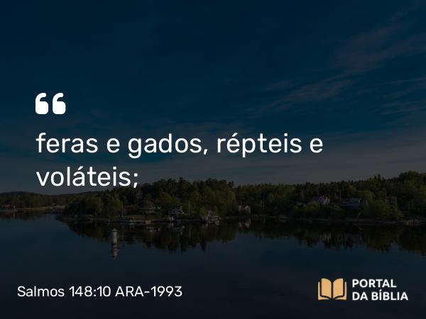 Salmos 148:10 ARA-1993 - feras e gados, répteis e voláteis;