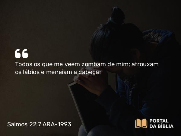 Salmos 22:7-8 ARA-1993 - Todos os que me veem zombam de mim; afrouxam os lábios e meneiam a cabeça: