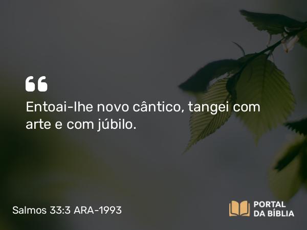 Salmos 33:3 ARA-1993 - Entoai-lhe novo cântico, tangei com arte e com júbilo.