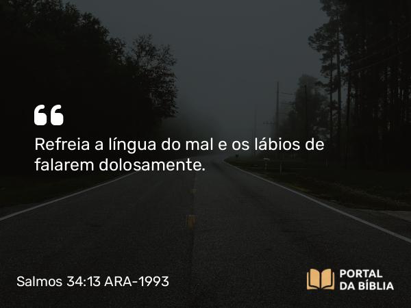 Salmos 34:13 ARA-1993 - Refreia a língua do mal e os lábios de falarem dolosamente.