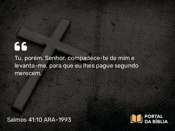 Salmos 41:10 ARA-1993 - Tu, porém, Senhor, compadece-te de mim e levanta-me, para que eu lhes pague segundo merecem.