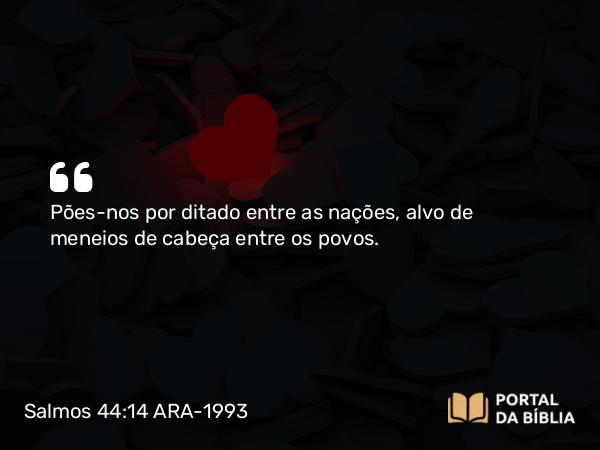 Salmos 44:14 ARA-1993 - Pões-nos por ditado entre as nações, alvo de meneios de cabeça entre os povos.