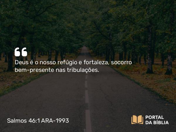 Salmos 46:1-3 ARA-1993 - Deus é o nosso refúgio e fortaleza, socorro bem-presente nas tribulações.