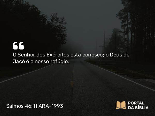 Salmos 46:11 ARA-1993 - O Senhor dos Exércitos está conosco; o Deus de Jacó é o nosso refúgio.