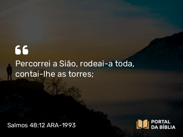 Salmos 48:12 ARA-1993 - Percorrei a Sião, rodeai-a toda, contai-lhe as torres;