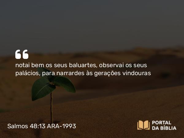 Salmos 48:13 ARA-1993 - notai bem os seus baluartes, observai os seus palácios, para narrardes às gerações vindouras