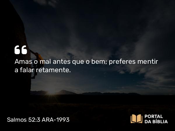 Salmos 52:3 ARA-1993 - Amas o mal antes que o bem; preferes mentir a falar retamente.