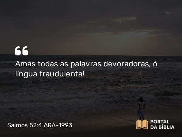 Salmos 52:4 ARA-1993 - Amas todas as palavras devoradoras, ó língua fraudulenta!