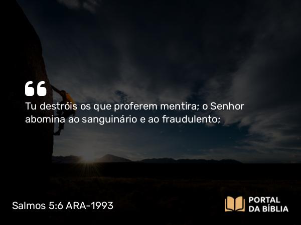 Salmos 5:6 ARA-1993 - Tu destróis os que proferem mentira; o Senhor abomina ao sanguinário e ao fraudulento;