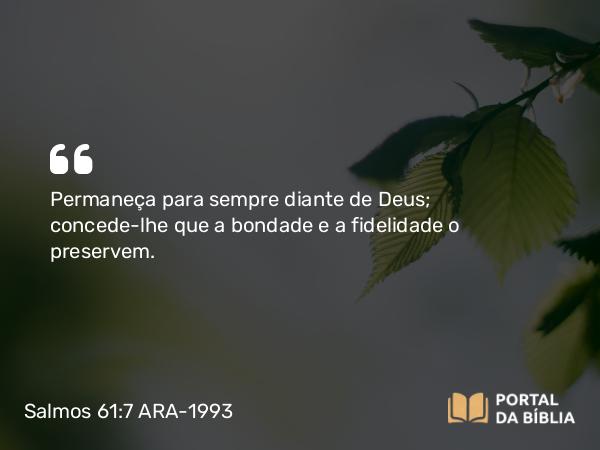 Salmos 61:7 ARA-1993 - Permaneça para sempre diante de Deus; concede-lhe que a bondade e a fidelidade o preservem.