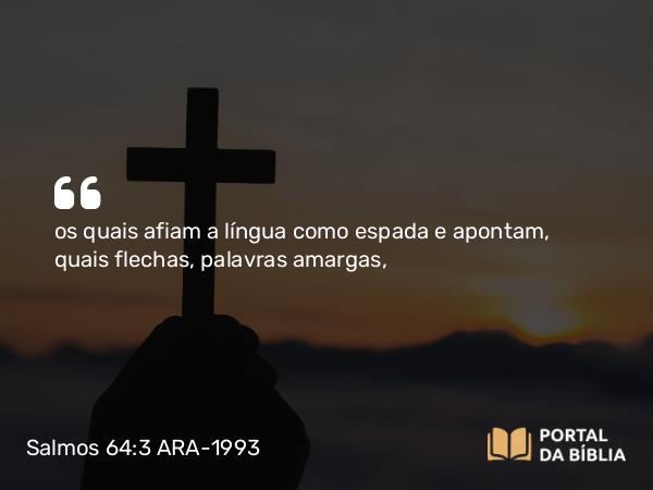 Salmos 64:3 ARA-1993 - os quais afiam a língua como espada e apontam, quais flechas, palavras amargas,