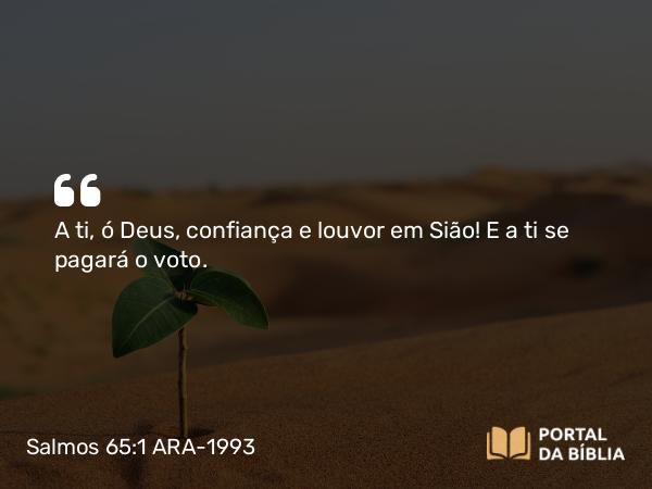 Salmos 65:1 ARA-1993 - A ti, ó Deus, confiança e louvor em Sião! E a ti se pagará o voto.