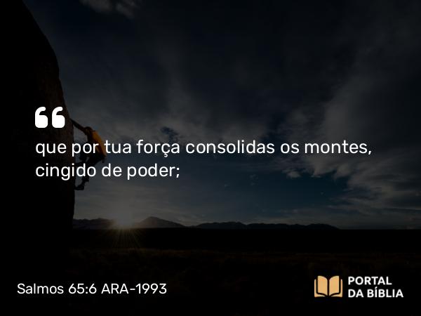 Salmos 65:6 ARA-1993 - que por tua força consolidas os montes, cingido de poder;