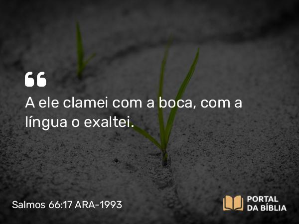 Salmos 66:17 ARA-1993 - A ele clamei com a boca, com a língua o exaltei.