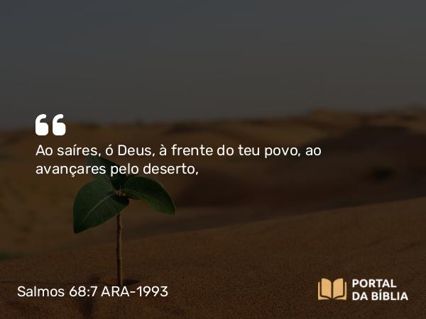 Salmos 68:7 ARA-1993 - Ao saíres, ó Deus, à frente do teu povo, ao avançares pelo deserto,