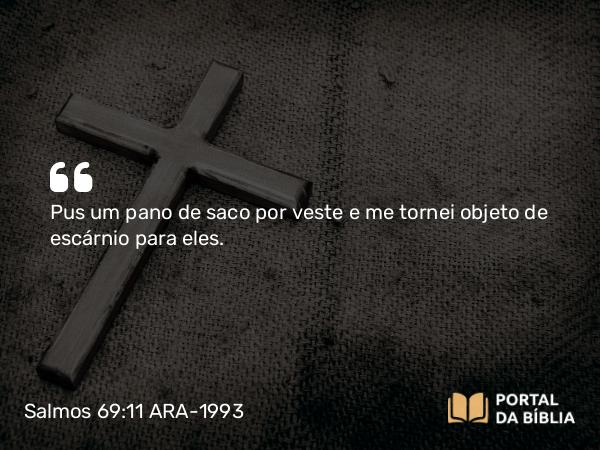 Salmos 69:11 ARA-1993 - Pus um pano de saco por veste e me tornei objeto de escárnio para eles.