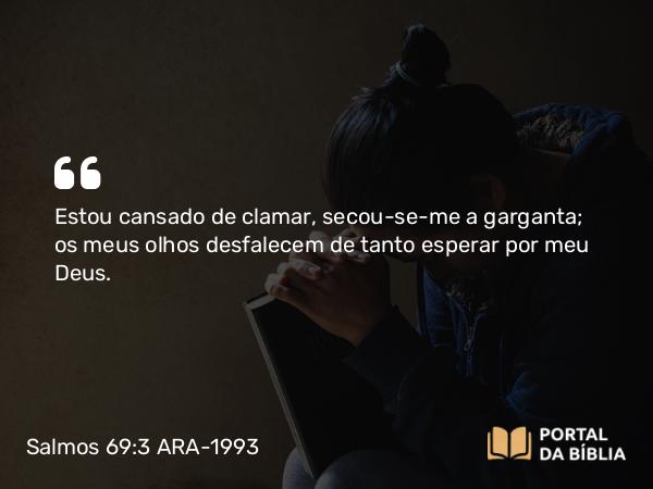 Salmos 69:3 ARA-1993 - Estou cansado de clamar, secou-se-me a garganta; os meus olhos desfalecem de tanto esperar por meu Deus.