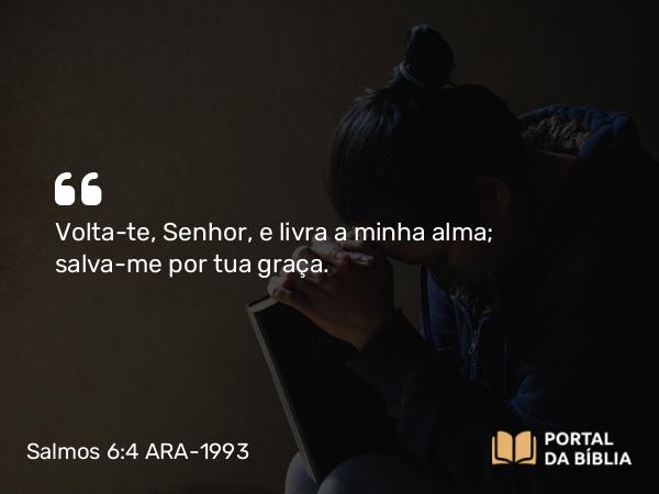 Salmos 6:4 ARA-1993 - Volta-te, Senhor, e livra a minha alma; salva-me por tua graça.