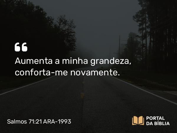 Salmos 71:21 ARA-1993 - Aumenta a minha grandeza, conforta-me novamente.