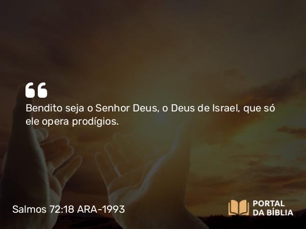 Salmos 72:18 ARA-1993 - Bendito seja o Senhor Deus, o Deus de Israel, que só ele opera prodígios.