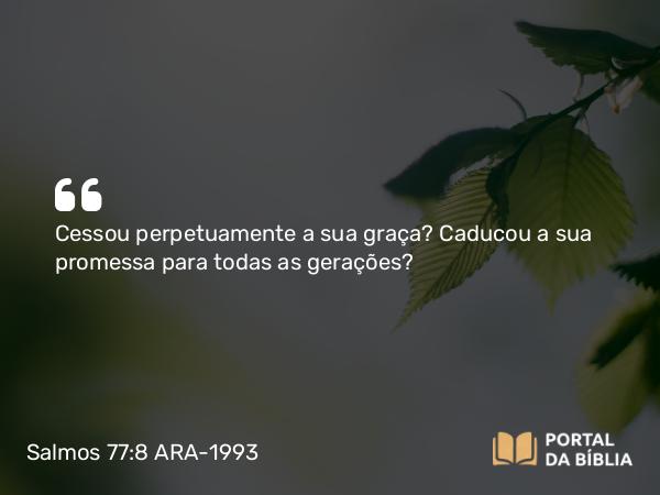 Salmos 77:8 ARA-1993 - Cessou perpetuamente a sua graça? Caducou a sua promessa para todas as gerações?