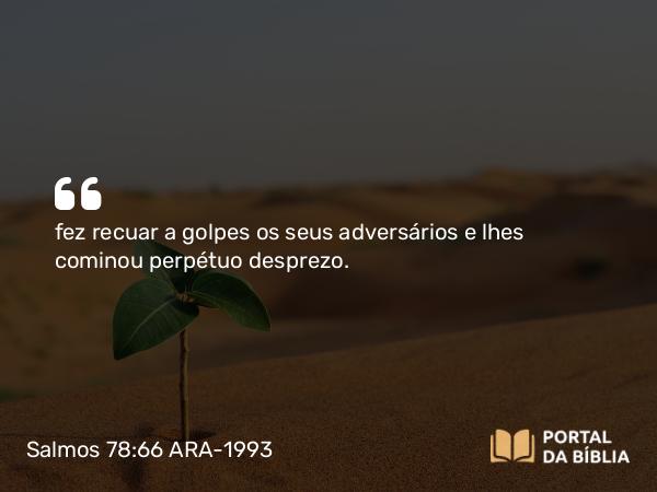 Salmos 78:66 ARA-1993 - fez recuar a golpes os seus adversários e lhes cominou perpétuo desprezo.