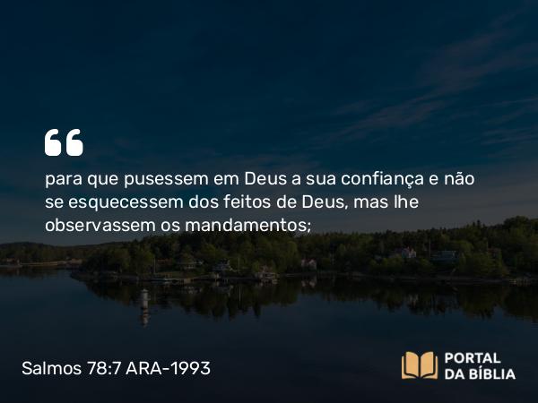 Salmos 78:7 ARA-1993 - para que pusessem em Deus a sua confiança e não se esquecessem dos feitos de Deus, mas lhe observassem os mandamentos;