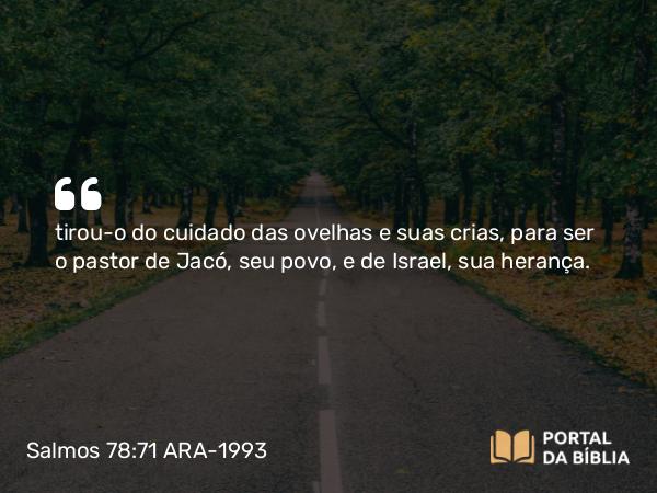 Salmos 78:71 ARA-1993 - tirou-o do cuidado das ovelhas e suas crias, para ser o pastor de Jacó, seu povo, e de Israel, sua herança.