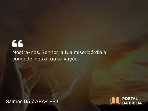 Salmos 85:7 ARA-1993 - Mostra-nos, Senhor, a tua misericórdia e concede-nos a tua salvação.