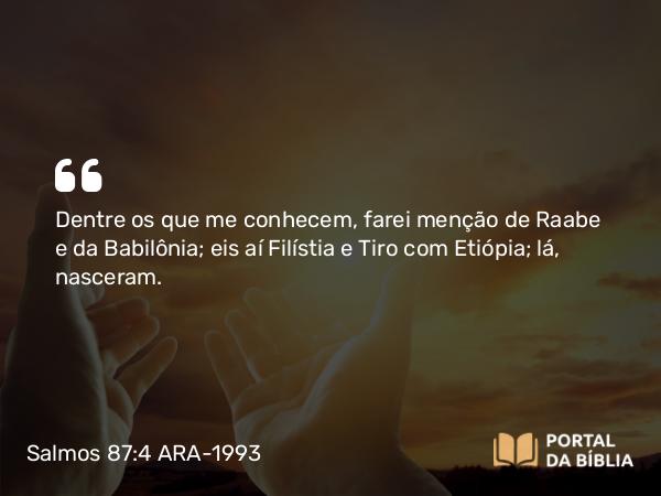 Salmos 87:4 ARA-1993 - Dentre os que me conhecem, farei menção de Raabe e da Babilônia; eis aí Filístia e Tiro com Etiópia; lá, nasceram.