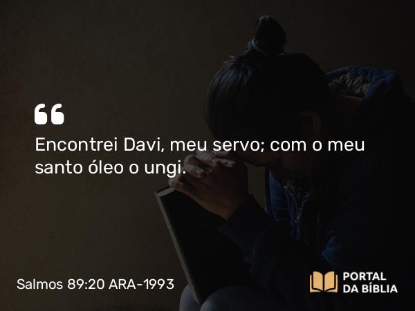 Salmos 89:20 ARA-1993 - Encontrei Davi, meu servo; com o meu santo óleo o ungi.