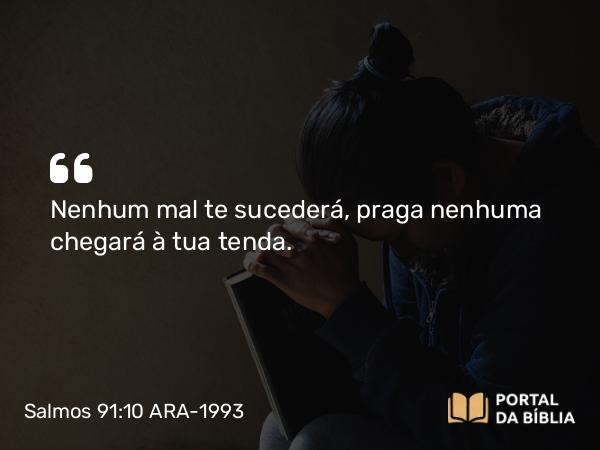 Salmos 91:10 ARA-1993 - Nenhum mal te sucederá, praga nenhuma chegará à tua tenda.